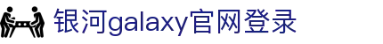 中国·银河集团(galaxy)有限公司-官方网站